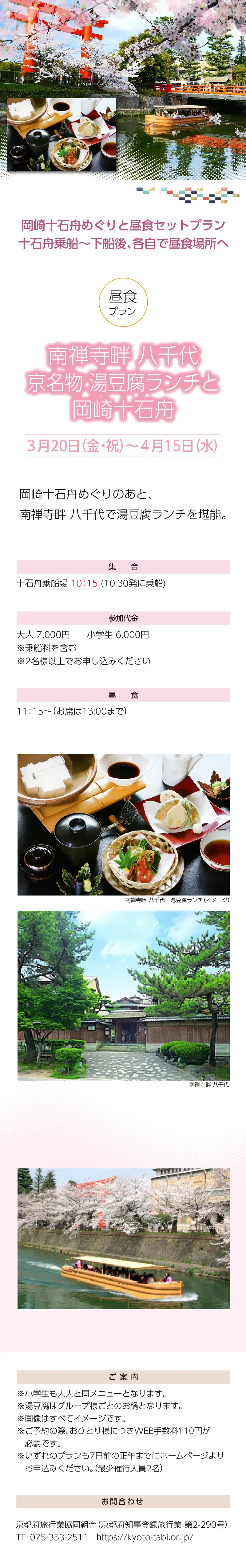 »【事業主体】»岡崎桜回廊十石舟めぐり 実行委員会»京都市MICE推進室»京都商工会議所»(公社)京都市観光協会»京都府旅行業協同組合»京都再発見会»【企画】»京都府知事登録旅行業»第2-290号»京都府旅行業協同組合»京都市下京区»四条通室町東入ル»函谷鉾町78»京都経済センター4階 413»総合旅行業務取扱管理者»鈴木 昌子»【お問い合わせ】»京都府旅行業協同組合»TEL 075-353-2511»FAX 075-353-2510»kyoryo@kyoto-tabi.or.jp»[事務局営業時間]»<土･日･祝日休業>»<月～金> 9:00～12:00»13:00～17:00»期間中(3/20～4/13)の»乗船場直通»TEL 080-6158-9703